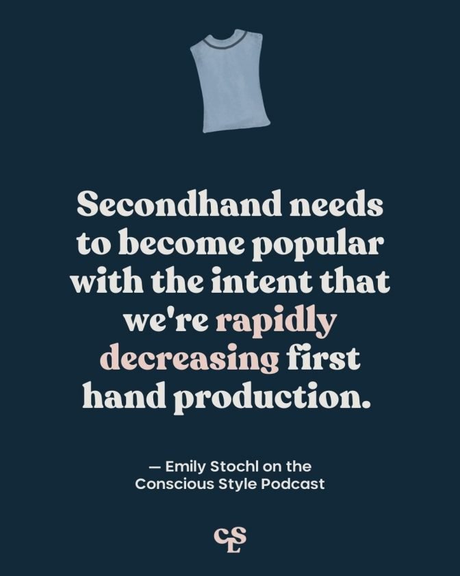 Quote graphic that reads "Secondhand needs to become popular with the intent that we're rapidly decreasing firsthand production." - Emily Stochl on the Conscious Style Podcast